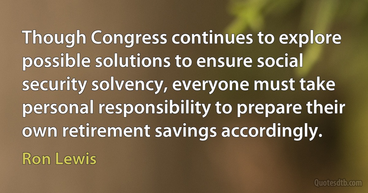 Though Congress continues to explore possible solutions to ensure social security solvency, everyone must take personal responsibility to prepare their own retirement savings accordingly. (Ron Lewis)