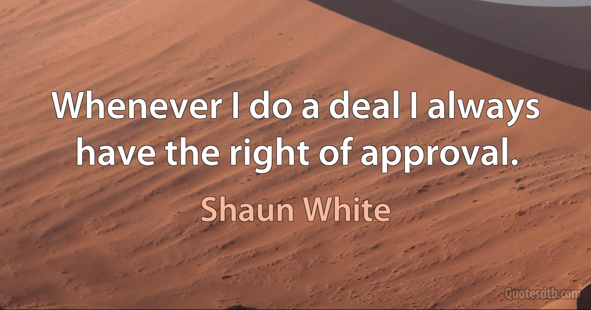 Whenever I do a deal I always have the right of approval. (Shaun White)