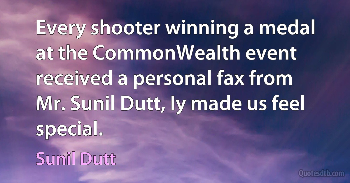 Every shooter winning a medal at the CommonWealth event received a personal fax from Mr. Sunil Dutt, Iy made us feel special. (Sunil Dutt)