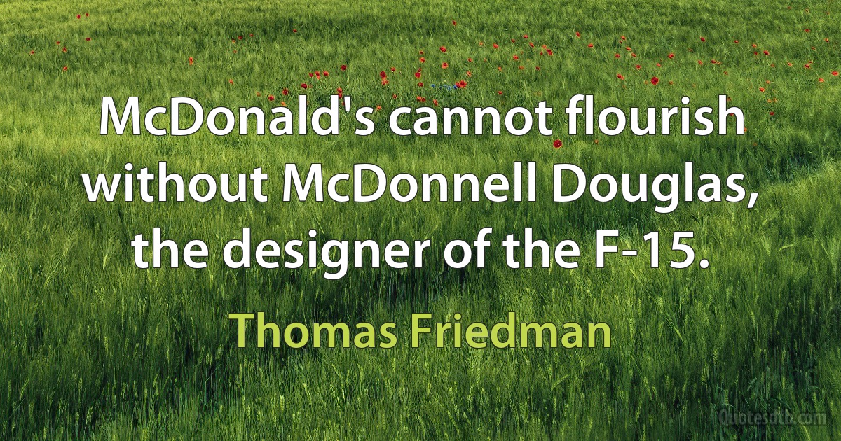 McDonald's cannot flourish without McDonnell Douglas, the designer of the F-15. (Thomas Friedman)