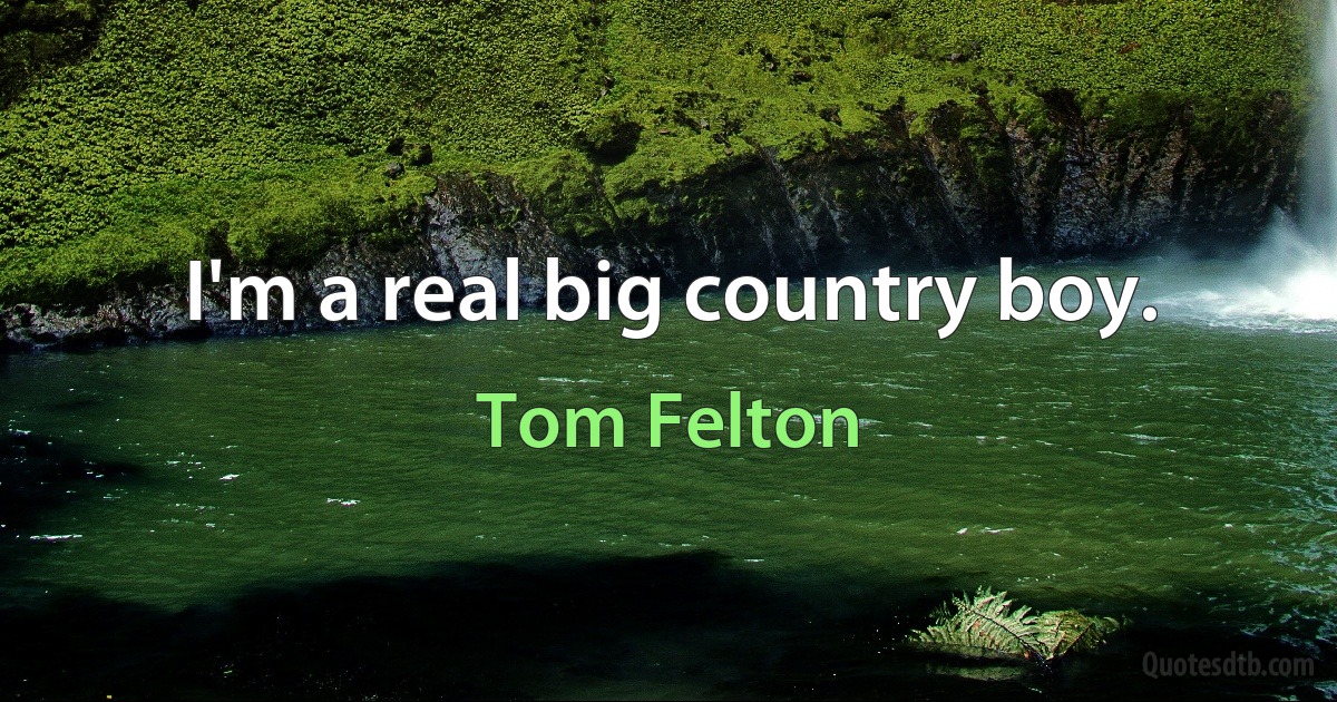 I'm a real big country boy. (Tom Felton)