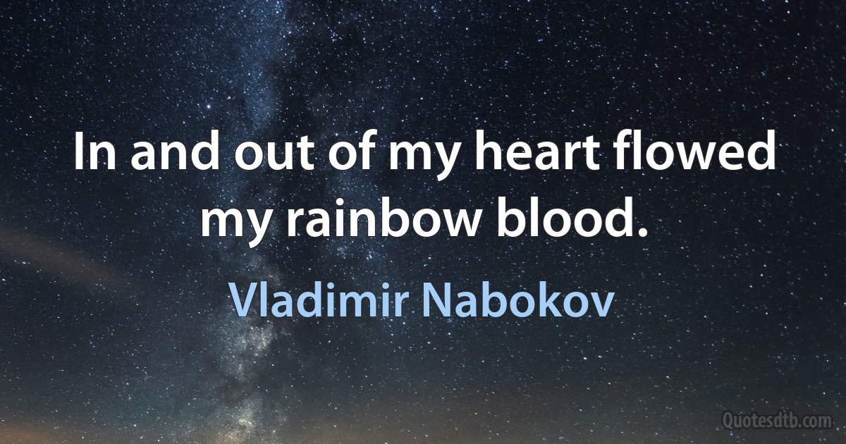 In and out of my heart flowed my rainbow blood. (Vladimir Nabokov)