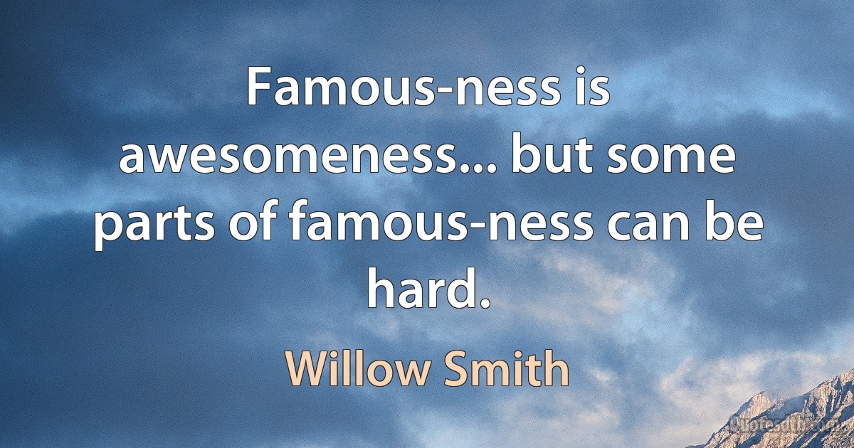 Famous-ness is awesomeness... but some parts of famous-ness can be hard. (Willow Smith)