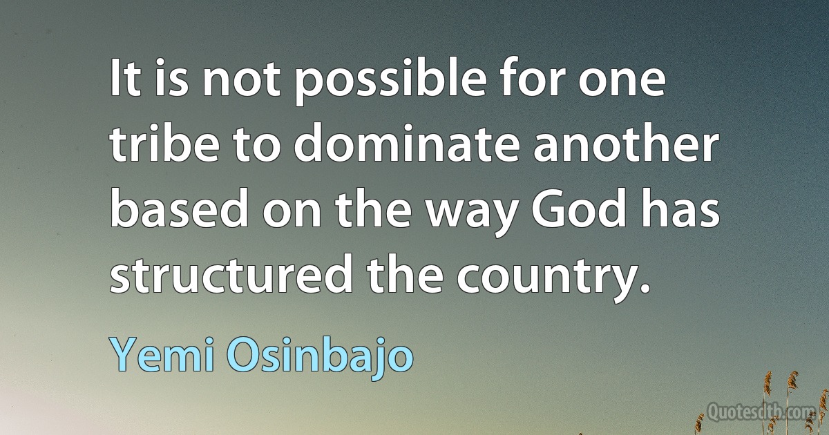 It is not possible for one tribe to dominate another based on the way God has structured the country. (Yemi Osinbajo)