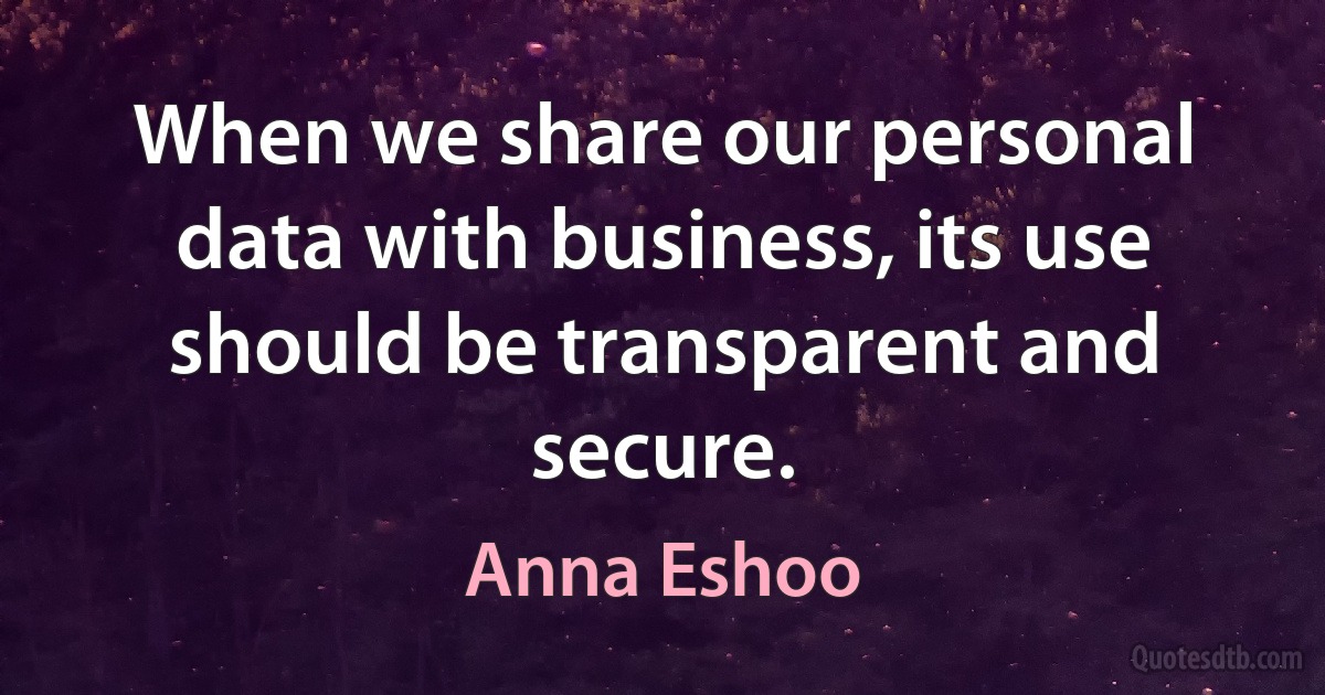 When we share our personal data with business, its use should be transparent and secure. (Anna Eshoo)