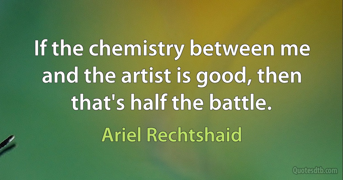 If the chemistry between me and the artist is good, then that's half the battle. (Ariel Rechtshaid)