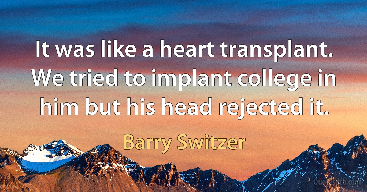 It was like a heart transplant. We tried to implant college in him but his head rejected it. (Barry Switzer)