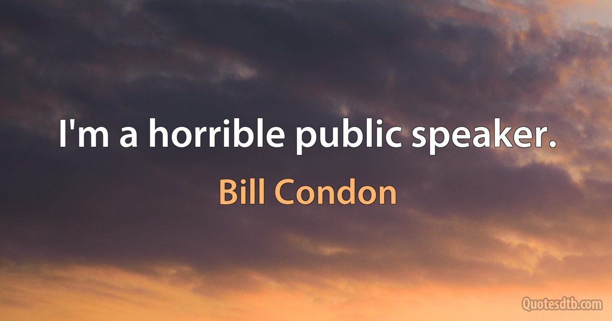 I'm a horrible public speaker. (Bill Condon)