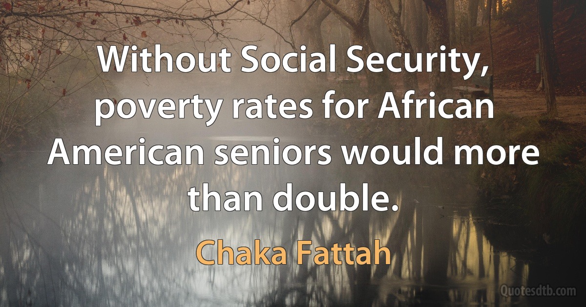 Without Social Security, poverty rates for African American seniors would more than double. (Chaka Fattah)