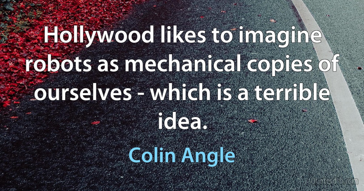 Hollywood likes to imagine robots as mechanical copies of ourselves - which is a terrible idea. (Colin Angle)