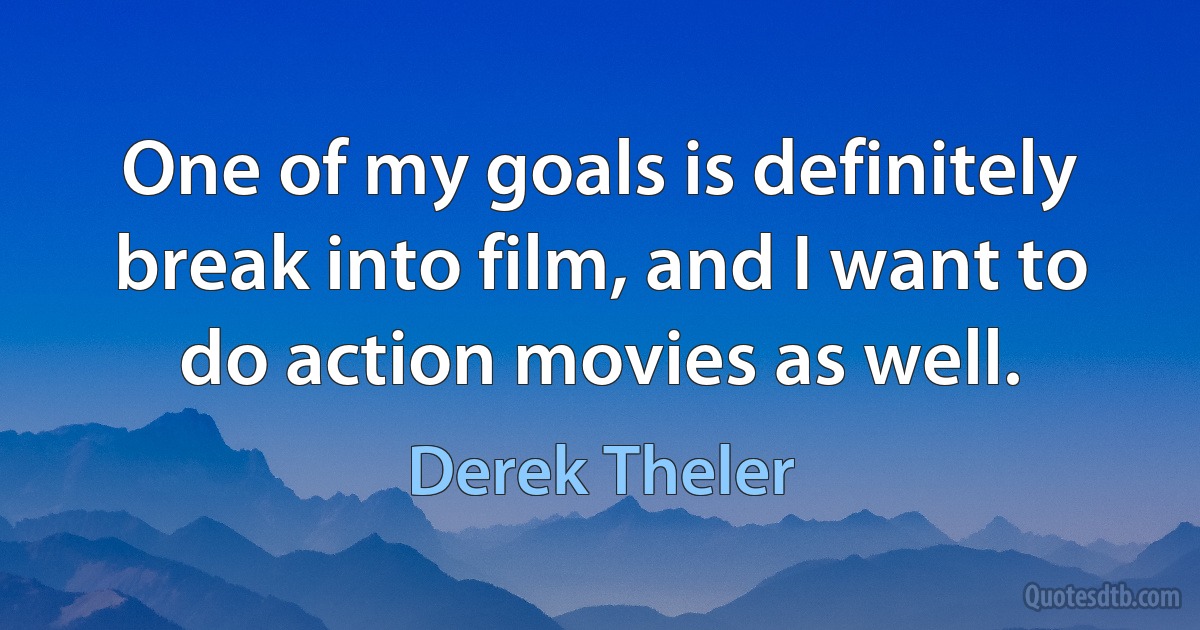 One of my goals is definitely break into film, and I want to do action movies as well. (Derek Theler)