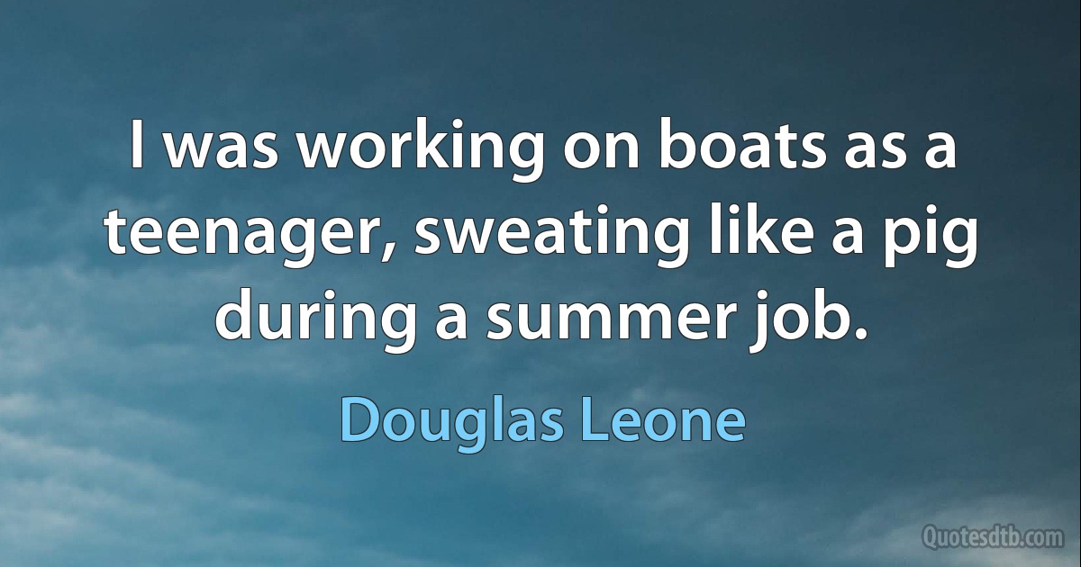 I was working on boats as a teenager, sweating like a pig during a summer job. (Douglas Leone)