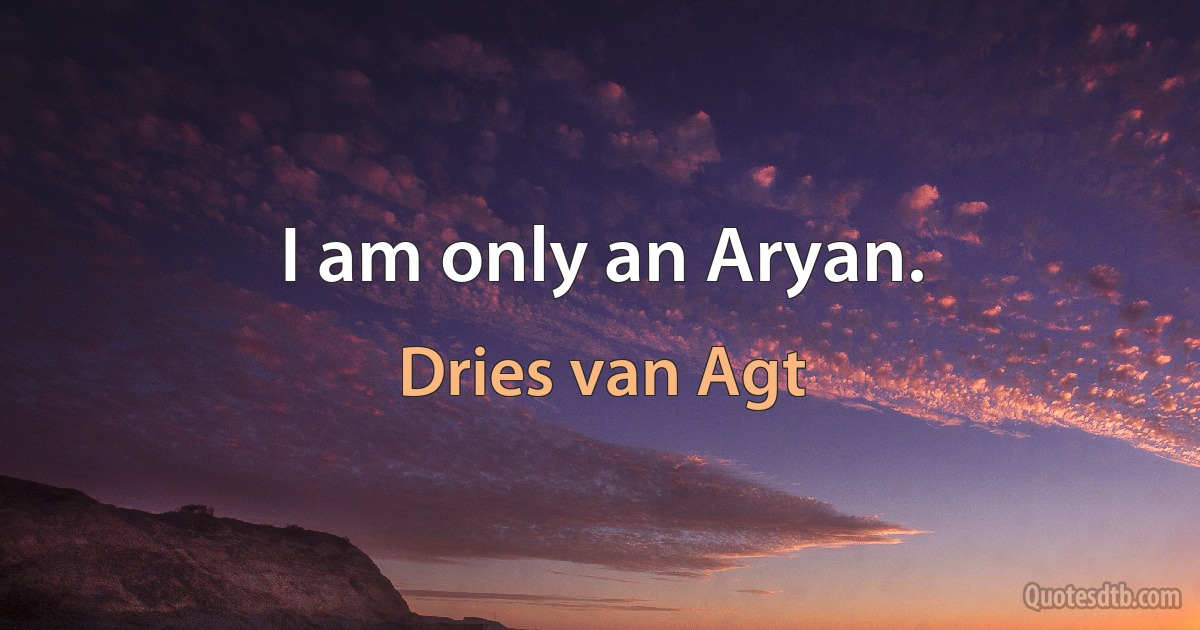 I am only an Aryan. (Dries van Agt)