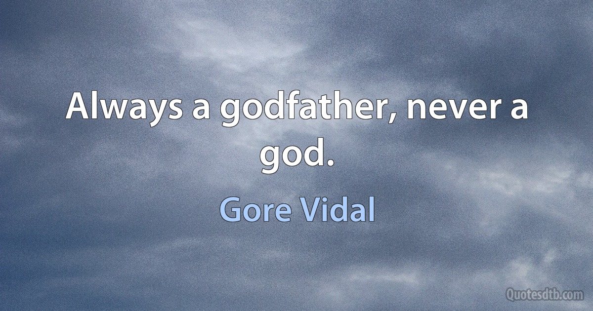 Always a godfather, never a god. (Gore Vidal)