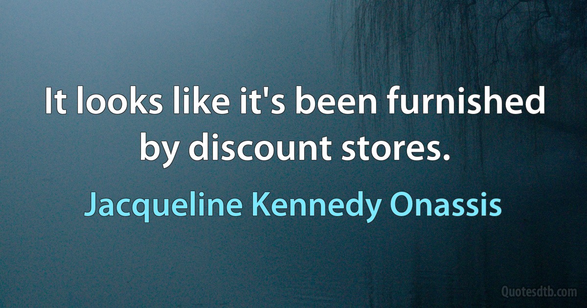 It looks like it's been furnished by discount stores. (Jacqueline Kennedy Onassis)