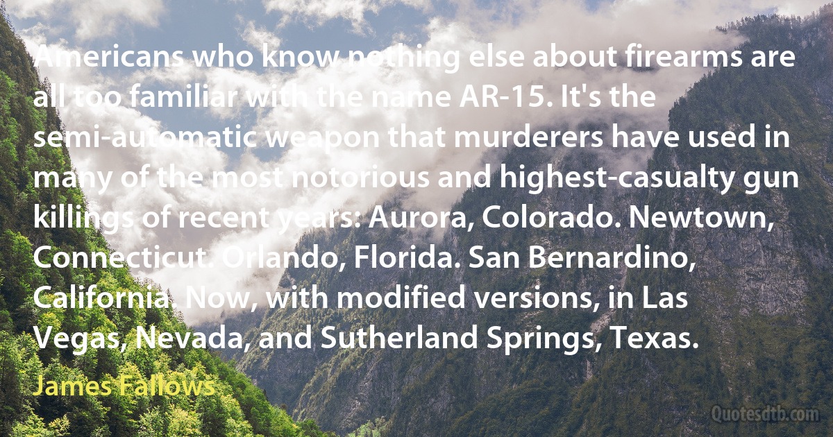 Americans who know nothing else about firearms are all too familiar with the name AR-15. It's the semi-automatic weapon that murderers have used in many of the most notorious and highest-casualty gun killings of recent years: Aurora, Colorado. Newtown, Connecticut. Orlando, Florida. San Bernardino, California. Now, with modified versions, in Las Vegas, Nevada, and Sutherland Springs, Texas. (James Fallows)