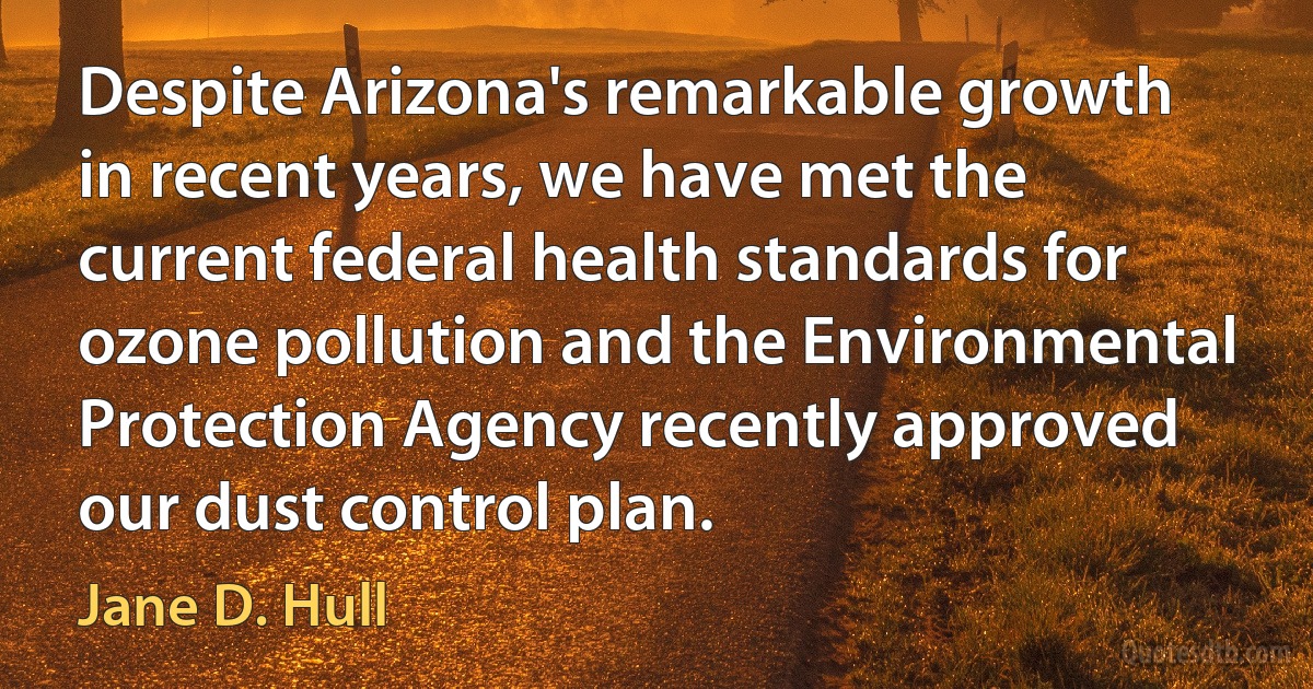 Despite Arizona's remarkable growth in recent years, we have met the current federal health standards for ozone pollution and the Environmental Protection Agency recently approved our dust control plan. (Jane D. Hull)