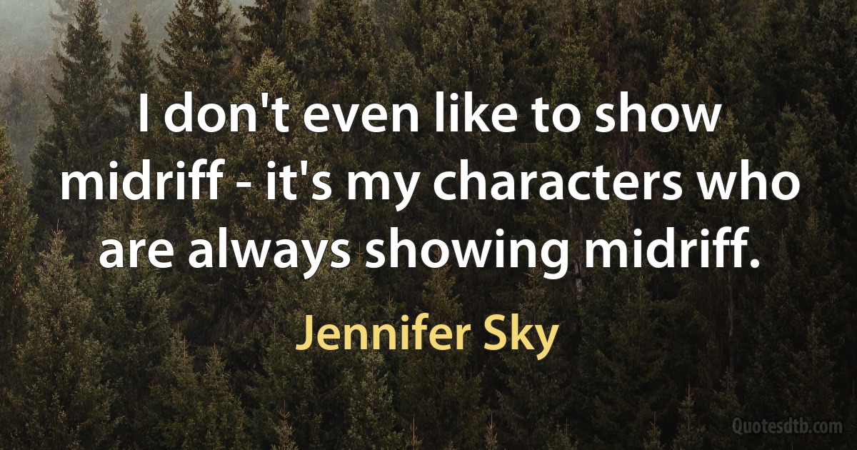 I don't even like to show midriff - it's my characters who are always showing midriff. (Jennifer Sky)