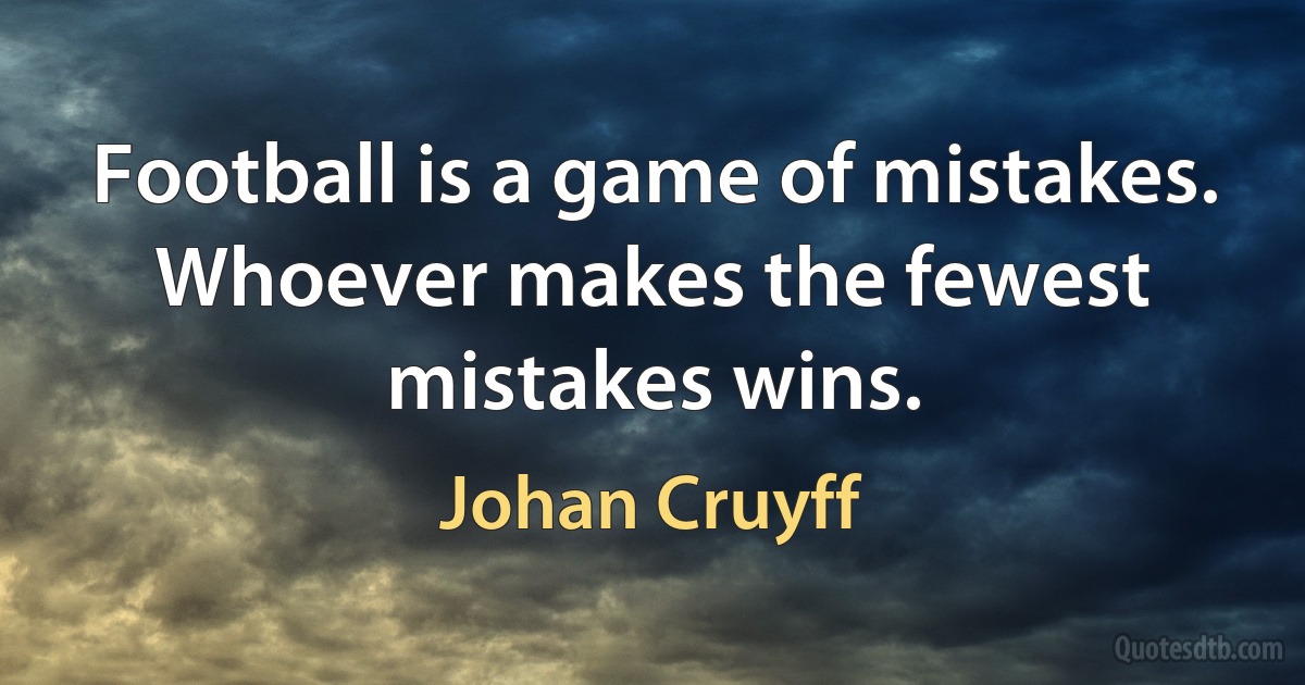 Football is a game of mistakes. Whoever makes the fewest mistakes wins. (Johan Cruyff)