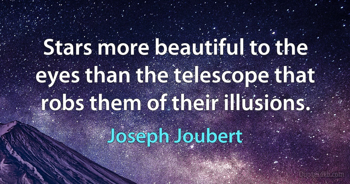 Stars more beautiful to the eyes than the telescope that robs them of their illusions. (Joseph Joubert)