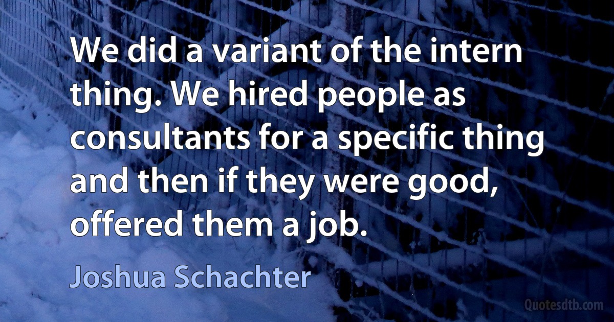 We did a variant of the intern thing. We hired people as consultants for a specific thing and then if they were good, offered them a job. (Joshua Schachter)