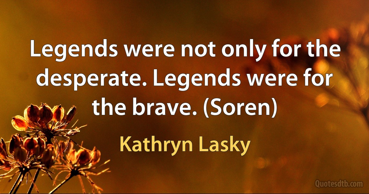 Legends were not only for the desperate. Legends were for the brave. (Soren) (Kathryn Lasky)