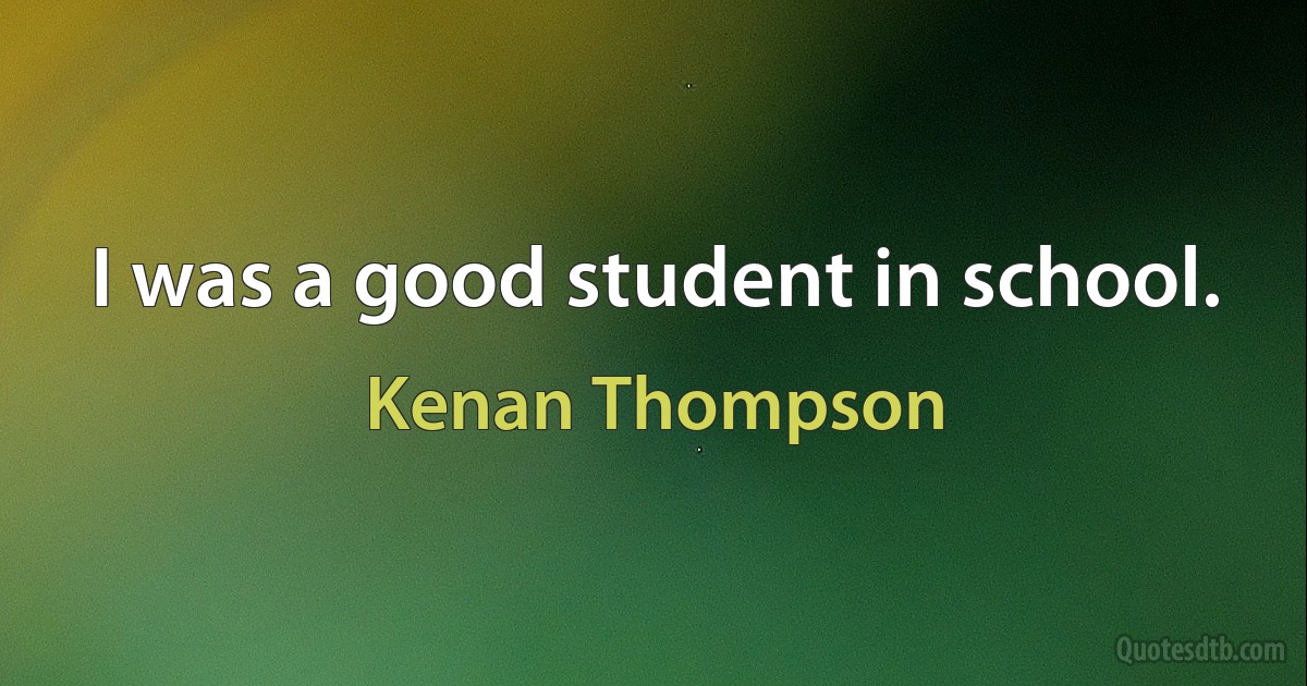 I was a good student in school. (Kenan Thompson)