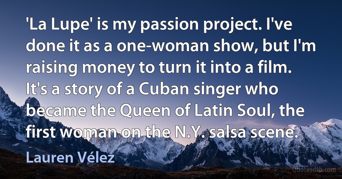 'La Lupe' is my passion project. I've done it as a one-woman show, but I'm raising money to turn it into a film. It's a story of a Cuban singer who became the Queen of Latin Soul, the first woman on the N.Y. salsa scene. (Lauren Vélez)