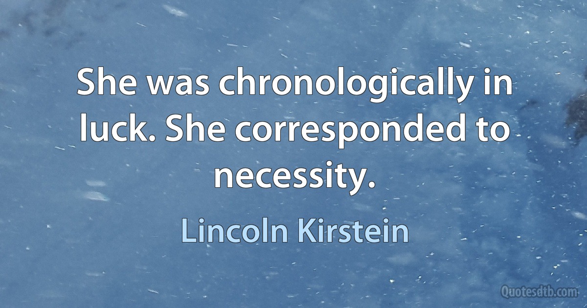 She was chronologically in luck. She corresponded to necessity. (Lincoln Kirstein)