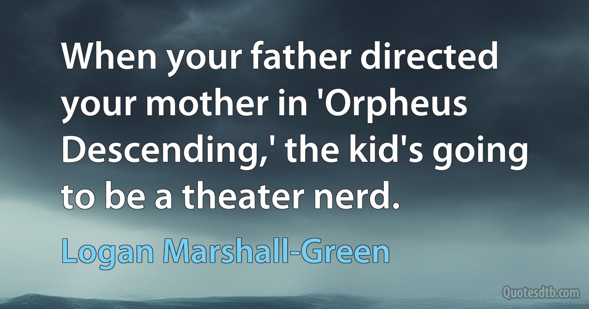 When your father directed your mother in 'Orpheus Descending,' the kid's going to be a theater nerd. (Logan Marshall-Green)