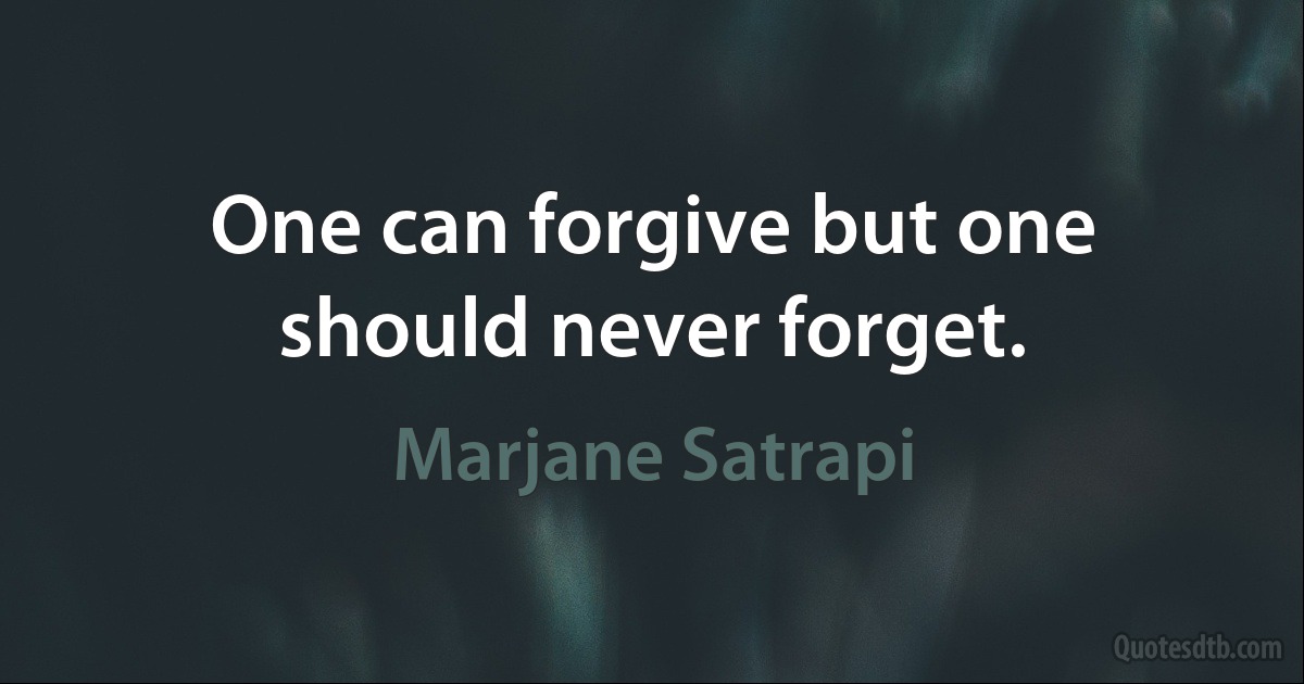 One can forgive but one should never forget. (Marjane Satrapi)