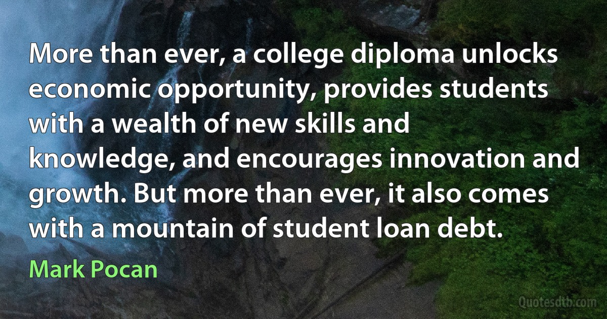 More than ever, a college diploma unlocks economic opportunity, provides students with a wealth of new skills and knowledge, and encourages innovation and growth. But more than ever, it also comes with a mountain of student loan debt. (Mark Pocan)