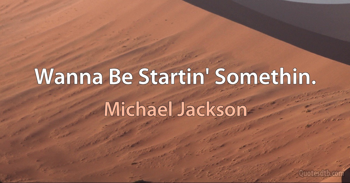 Wanna Be Startin' Somethin. (Michael Jackson)