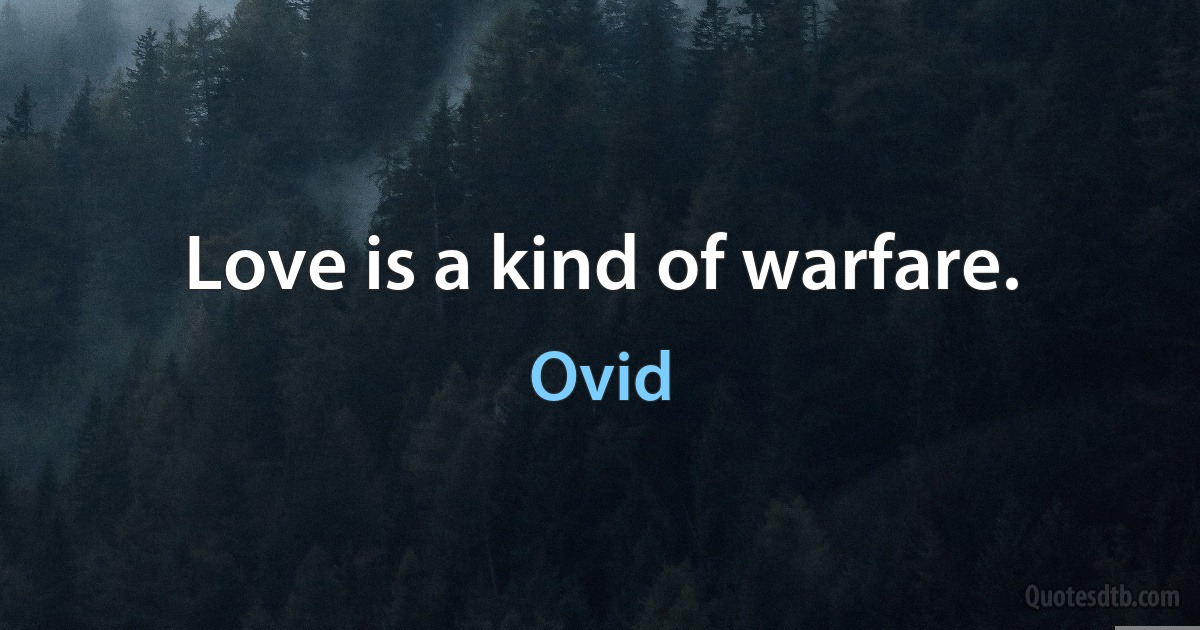 Love is a kind of warfare. (Ovid)