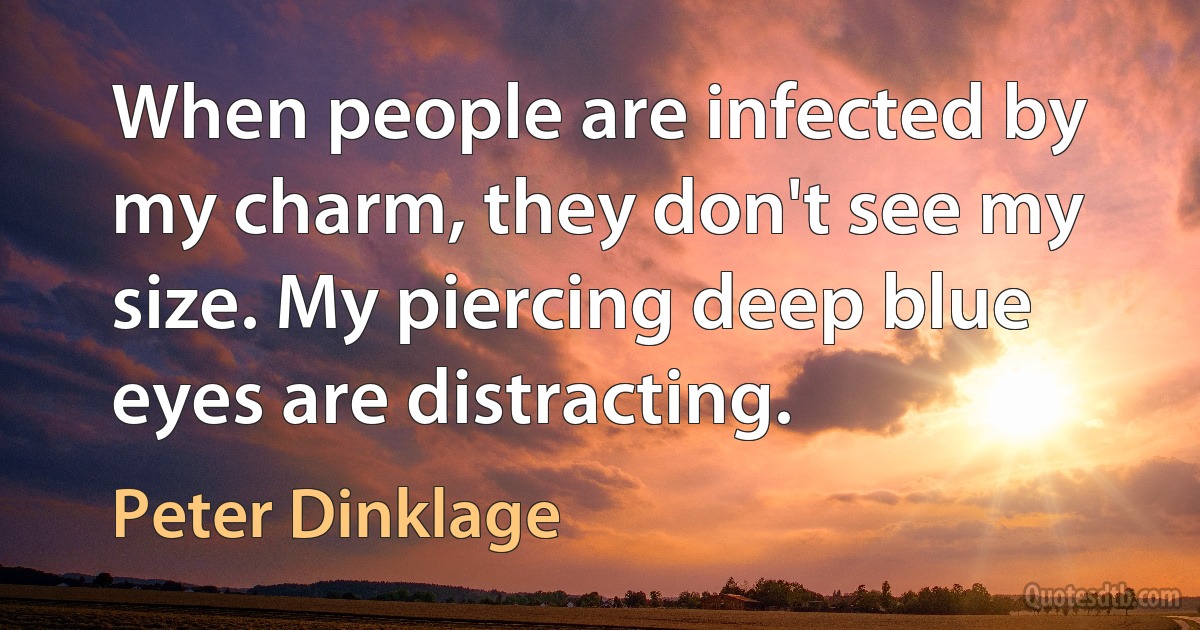 When people are infected by my charm, they don't see my size. My piercing deep blue eyes are distracting. (Peter Dinklage)