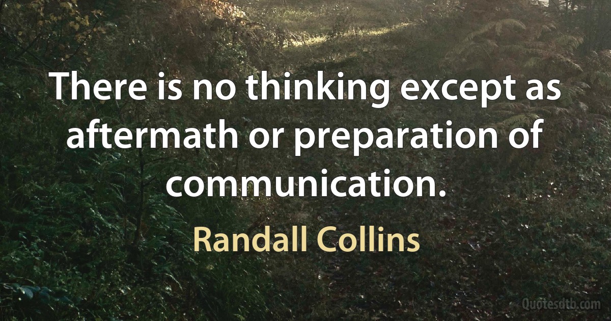 There is no thinking except as aftermath or preparation of communication. (Randall Collins)