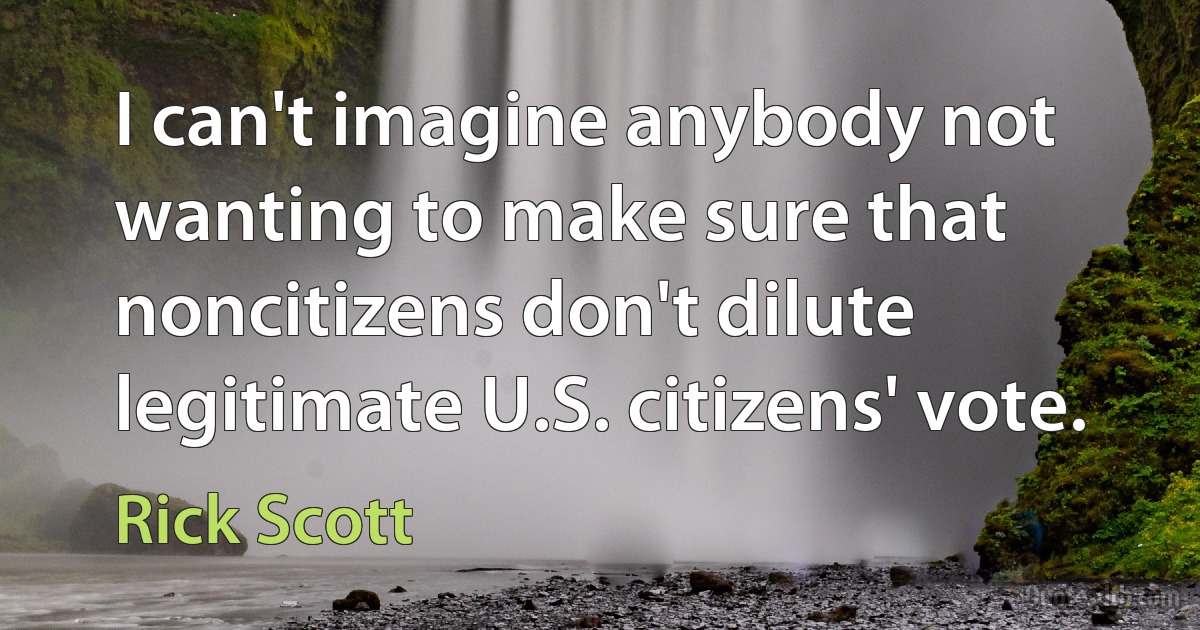 I can't imagine anybody not wanting to make sure that noncitizens don't dilute legitimate U.S. citizens' vote. (Rick Scott)