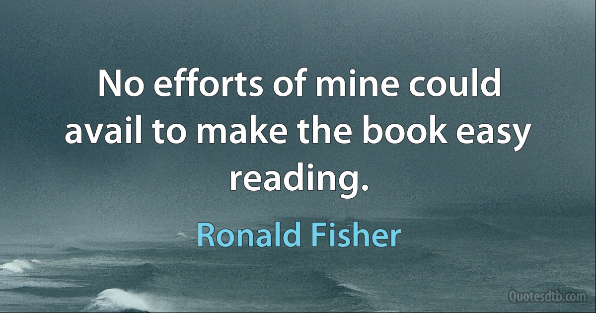 No efforts of mine could avail to make the book easy reading. (Ronald Fisher)