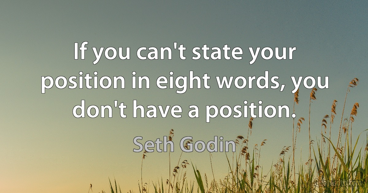 If you can't state your position in eight words, you don't have a position. (Seth Godin)