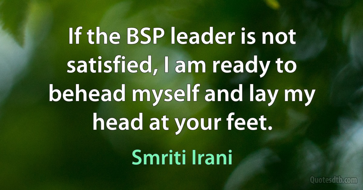 If the BSP leader is not satisfied, I am ready to behead myself and lay my head at your feet. (Smriti Irani)