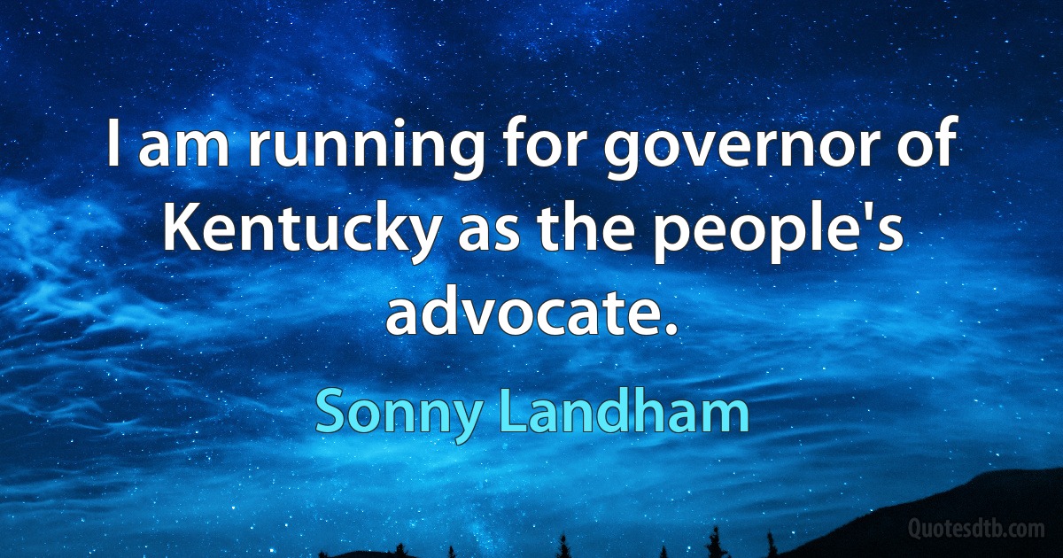 I am running for governor of Kentucky as the people's advocate. (Sonny Landham)