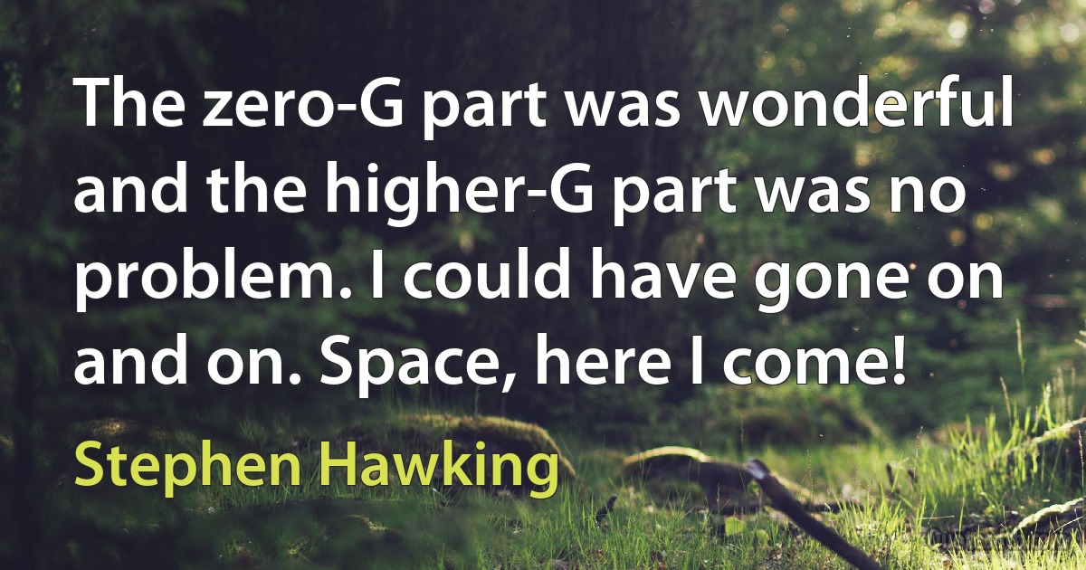 The zero-G part was wonderful and the higher-G part was no problem. I could have gone on and on. Space, here I come! (Stephen Hawking)