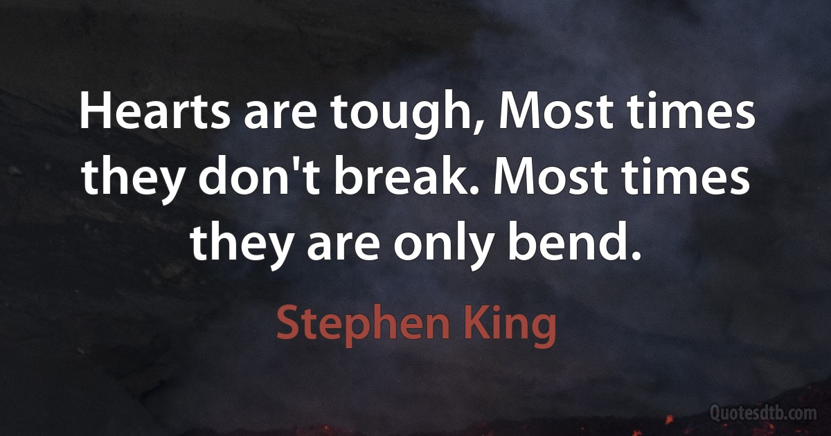 Hearts are tough, Most times they don't break. Most times they are only bend. (Stephen King)