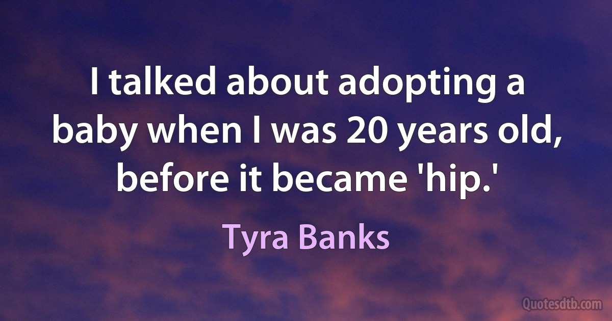 I talked about adopting a baby when I was 20 years old, before it became 'hip.' (Tyra Banks)