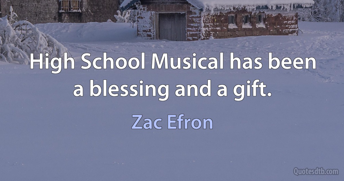 High School Musical has been a blessing and a gift. (Zac Efron)