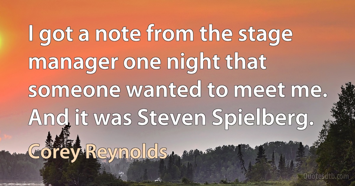 I got a note from the stage manager one night that someone wanted to meet me. And it was Steven Spielberg. (Corey Reynolds)