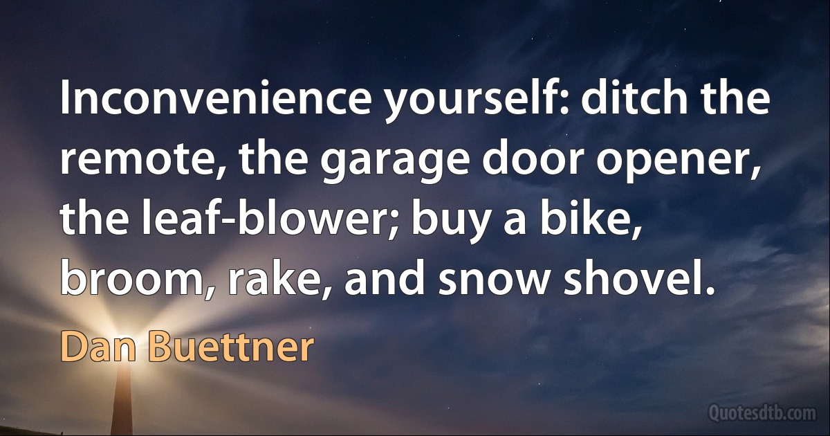 Inconvenience yourself: ditch the remote, the garage door opener, the leaf-blower; buy a bike, broom, rake, and snow shovel. (Dan Buettner)