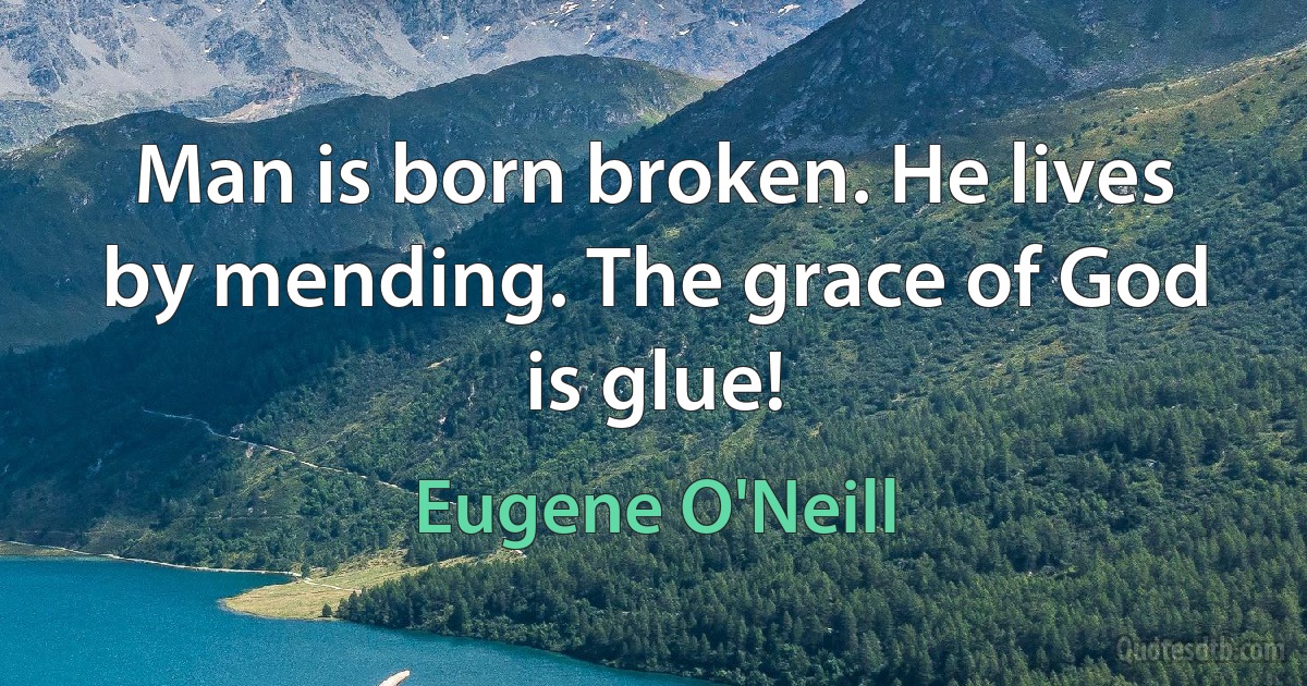 Man is born broken. He lives by mending. The grace of God is glue! (Eugene O'Neill)