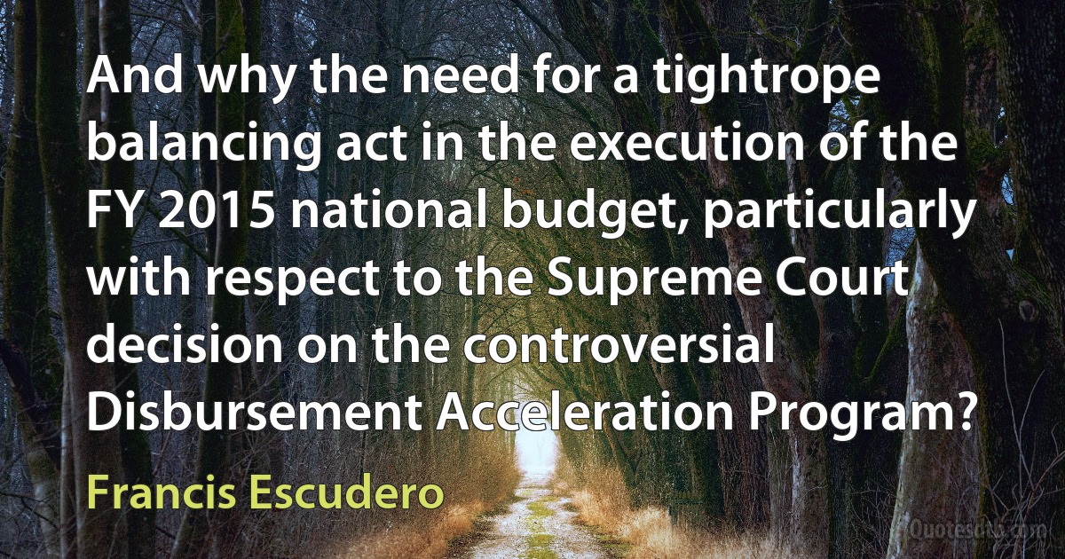 And why the need for a tightrope balancing act in the execution of the FY 2015 national budget, particularly with respect to the Supreme Court decision on the controversial Disbursement Acceleration Program? (Francis Escudero)