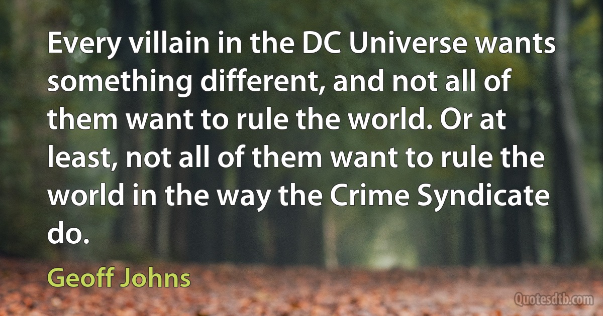 Every villain in the DC Universe wants something different, and not all of them want to rule the world. Or at least, not all of them want to rule the world in the way the Crime Syndicate do. (Geoff Johns)